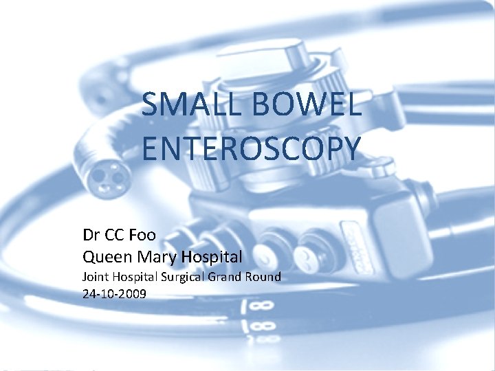 SMALL BOWEL ENTEROSCOPY Dr CC Foo Queen Mary Hospital Joint Hospital Surgical Grand Round