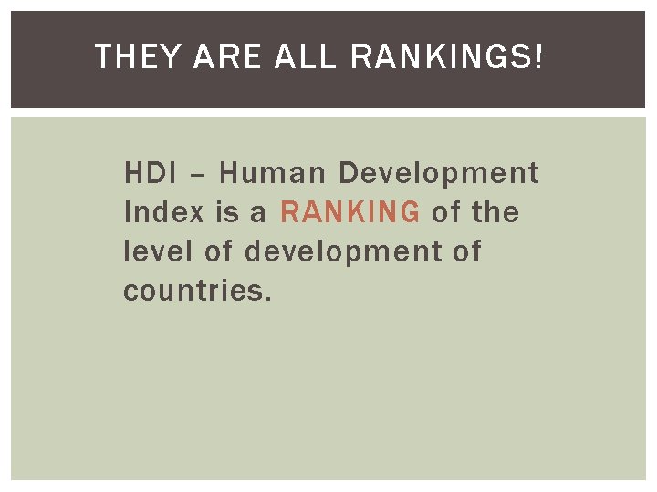 THEY ARE ALL RANKINGS! HDI – Human Development Index is a RANKING of the