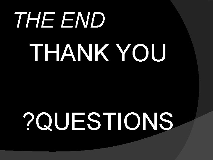 THE END THANK YOU ? QUESTIONS 