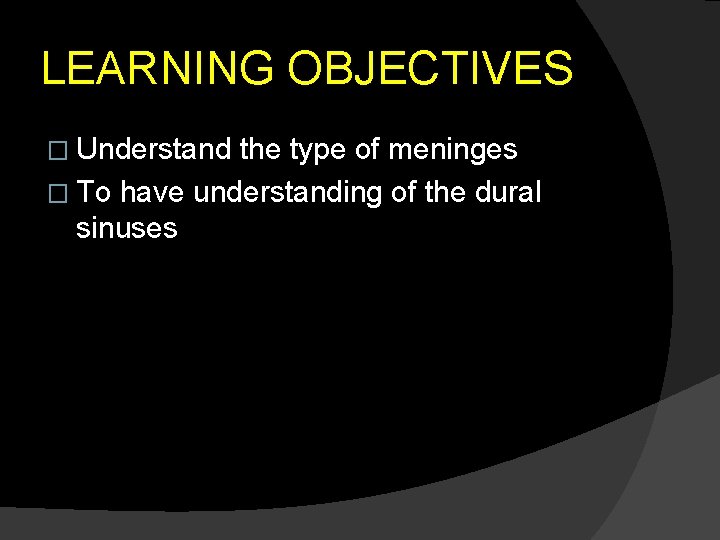 LEARNING OBJECTIVES � Understand the type of meninges � To have understanding of the