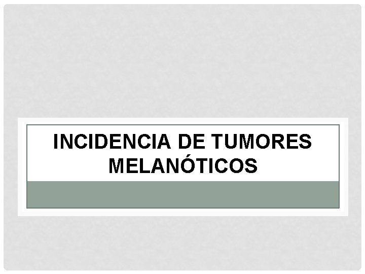 INCIDENCIA DE TUMORES MELANÓTICOS 
