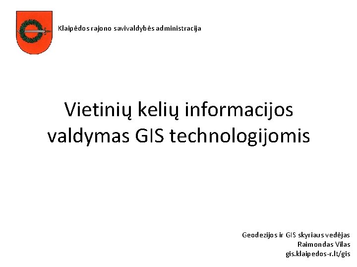 Klaipėdos rajono savivaldybės administracija Vietinių kelių informacijos valdymas GIS technologijomis Geodezijos ir GIS skyriaus