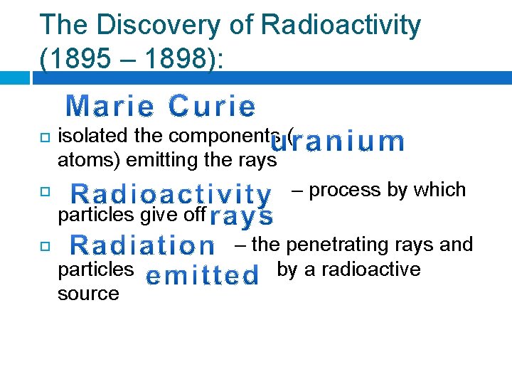 The Discovery of Radioactivity (1895 – 1898): isolated the components ( atoms) emitting the