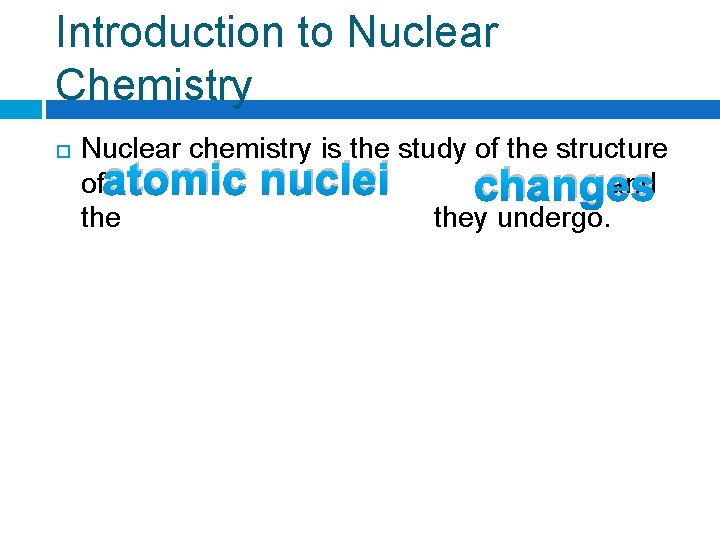 Introduction to Nuclear Chemistry Nuclear chemistry is the study of the structure ofatomic nuclei