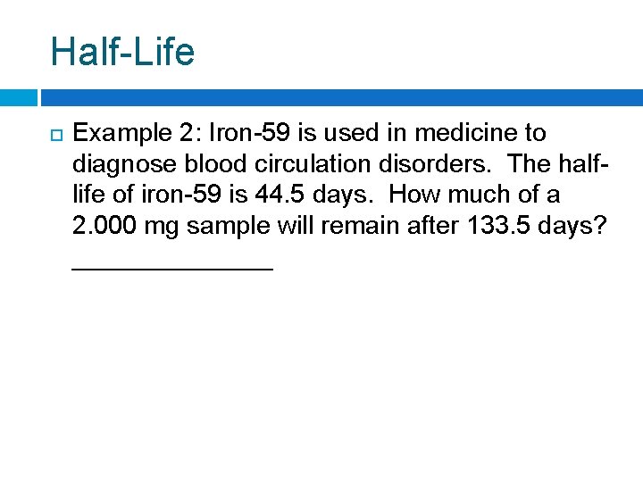 Half-Life Example 2: Iron-59 is used in medicine to diagnose blood circulation disorders. The