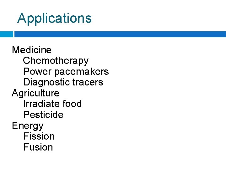 Applications Medicine Chemotherapy Power pacemakers Diagnostic tracers Agriculture Irradiate food Pesticide Energy Fission Fusion