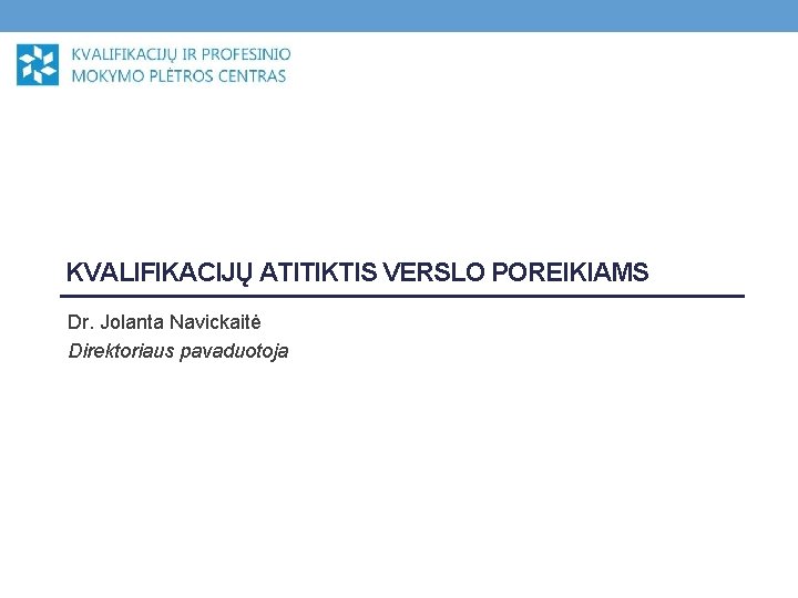 KVALIFIKACIJŲ ATITIKTIS VERSLO POREIKIAMS Dr. Jolanta Navickaitė Direktoriaus pavaduotoja 