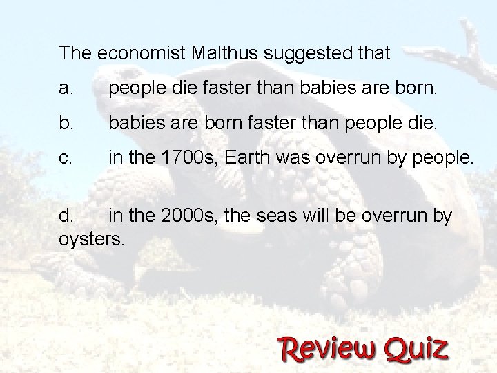 The economist Malthus suggested that a. people die faster than babies are born faster