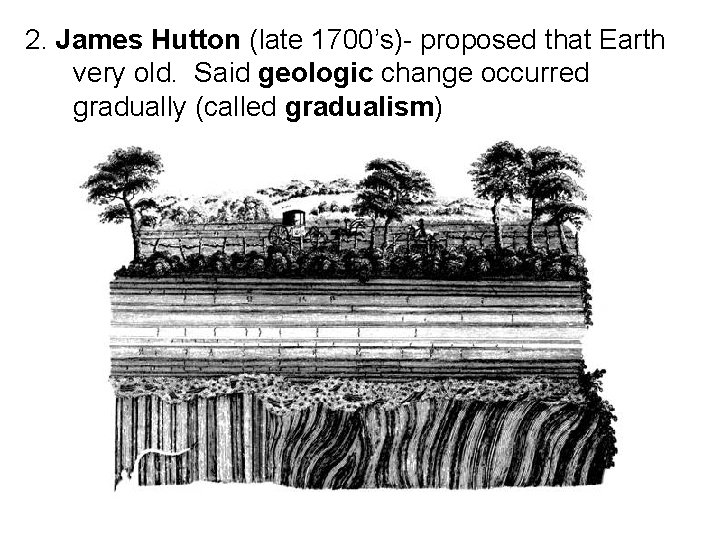 2. James Hutton (late 1700’s)- proposed that Earth very old. Said geologic change occurred