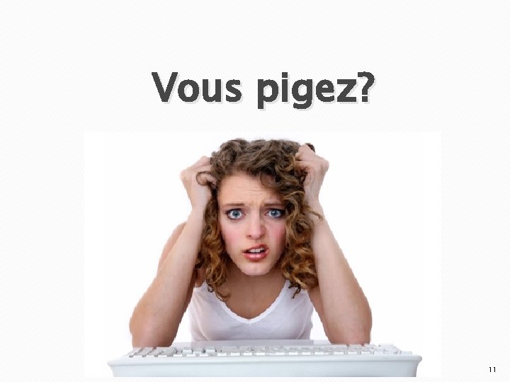 Vous pigez? 11 