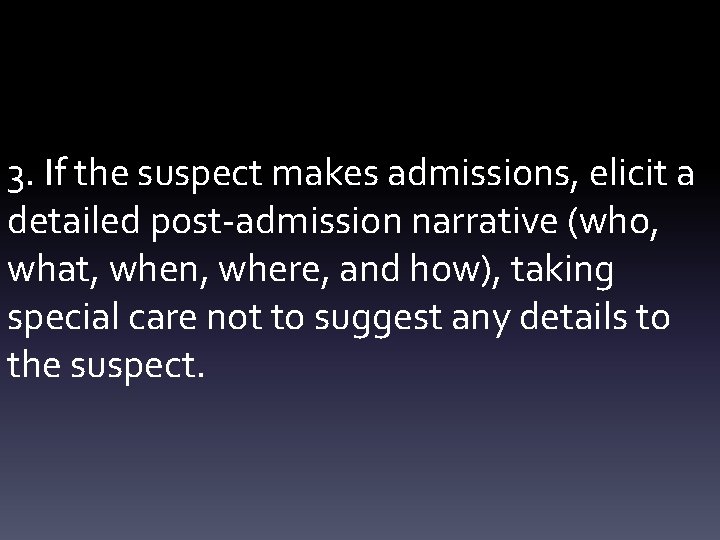 3. If the suspect makes admissions, elicit a detailed post-admission narrative (who, what, when,