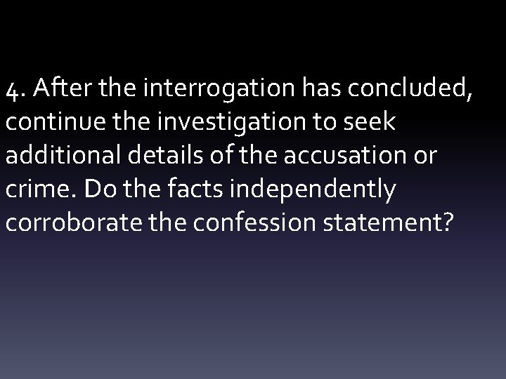4. After the interrogation has concluded, continue the investigation to seek additional details of