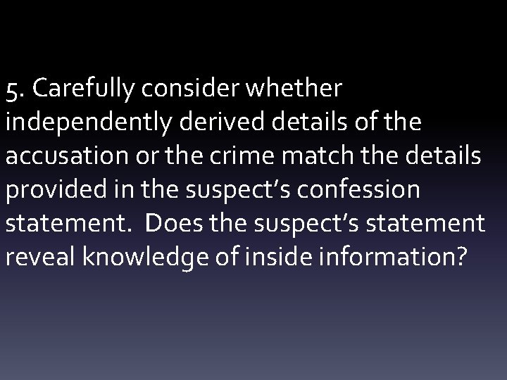 5. Carefully consider whether independently derived details of the accusation or the crime match