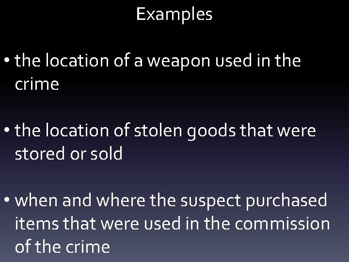 Examples • the location of a weapon used in the crime • the location