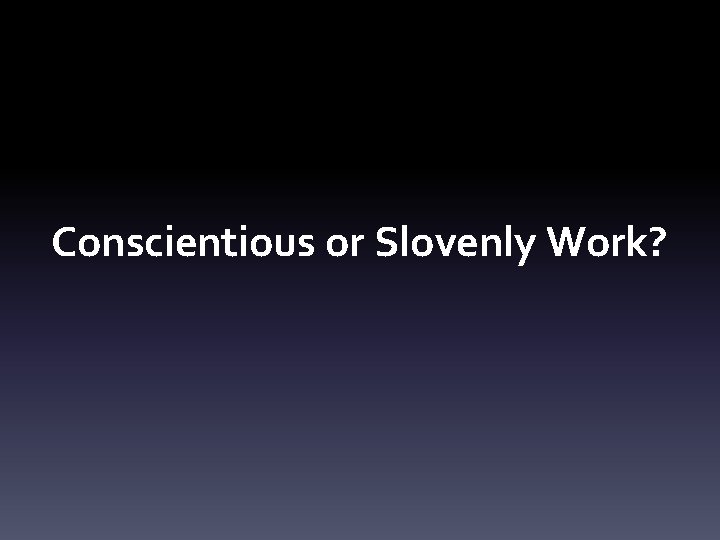 Conscientious or Slovenly Work? 