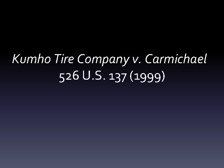 Kumho Tire Company v. Carmichael 526 U. S. 137 (1999) 