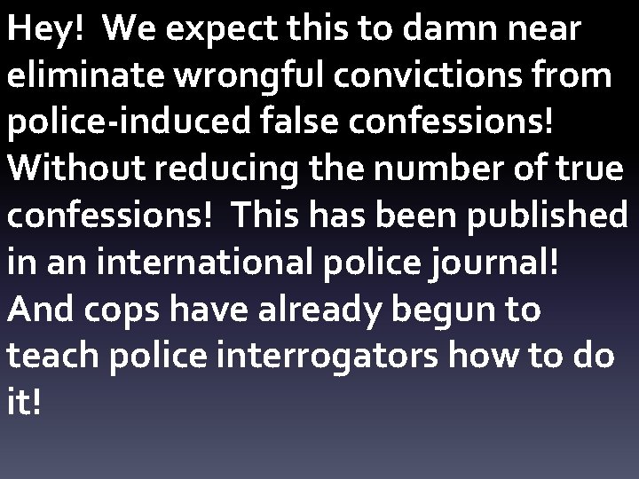 Hey! We expect this to damn near eliminate wrongful convictions from police-induced false confessions!