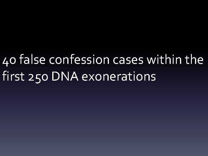 40 false confession cases within the first 250 DNA exonerations 