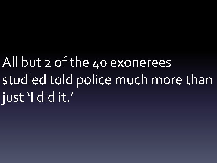 All but 2 of the 40 exonerees studied told police much more than just