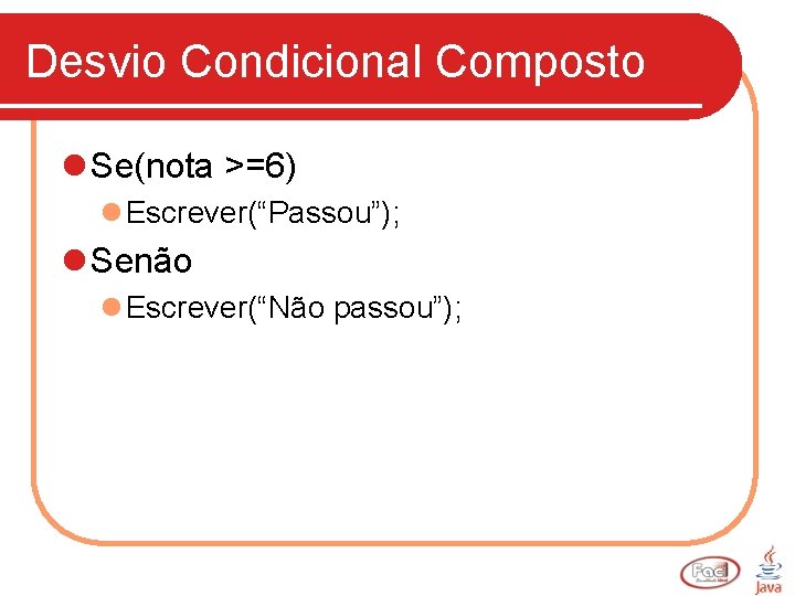Desvio Condicional Composto l Se(nota >=6) l Escrever(“Passou”); l Senão l Escrever(“Não passou”); 