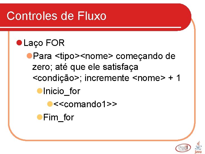 Controles de Fluxo l Laço FOR l. Para <tipo><nome> começando de zero; até que