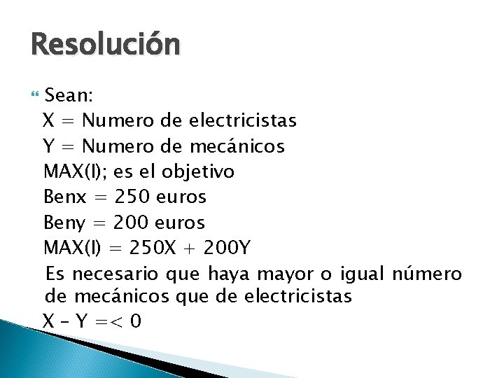 Resolución Sean: X = Numero de electricistas Y = Numero de mecánicos MAX(I); es