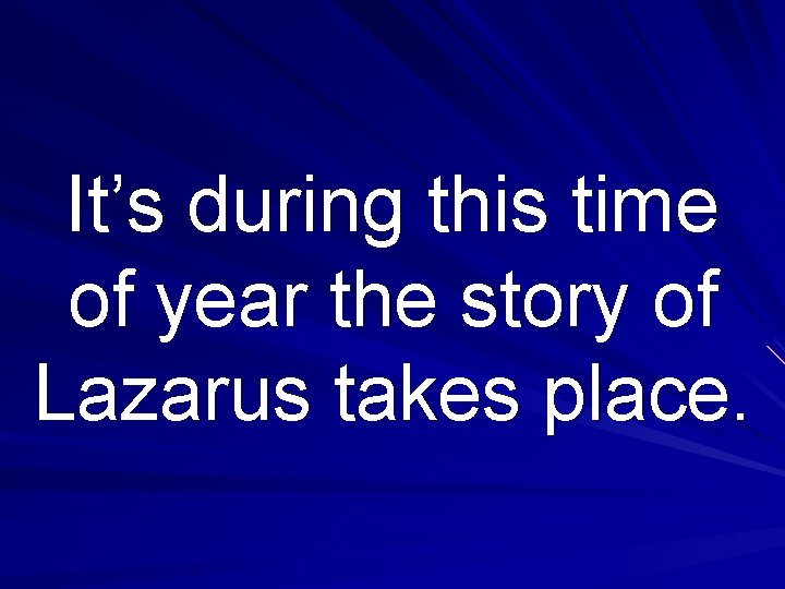 It’s during this time of year the story of Lazarus takes place. 