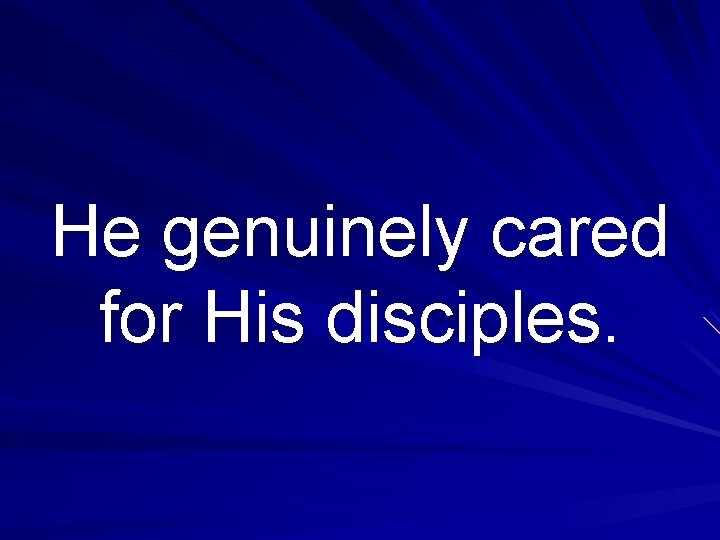 He genuinely cared for His disciples. 