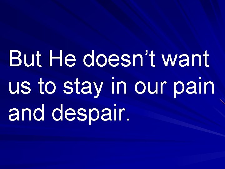But He doesn’t want us to stay in our pain and despair. 