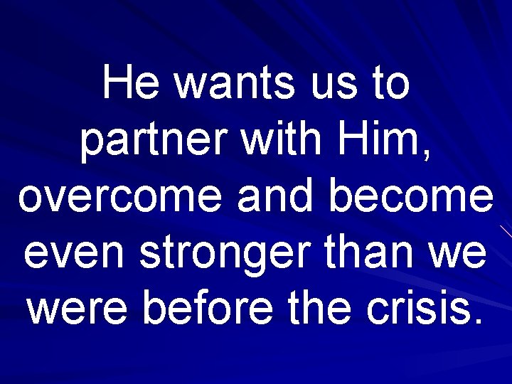 He wants us to partner with Him, overcome and become even stronger than we