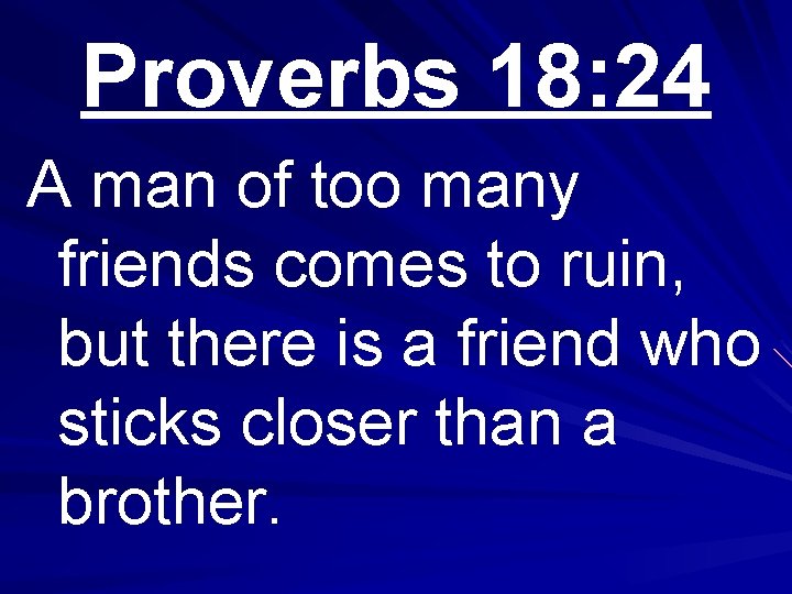 Proverbs 18: 24 A man of too many friends comes to ruin, but there