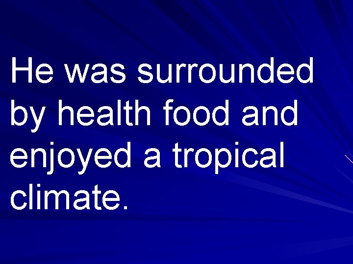 He was surrounded by health food and enjoyed a tropical climate. 