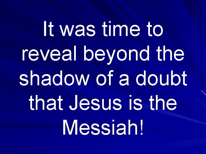 It was time to reveal beyond the shadow of a doubt that Jesus is