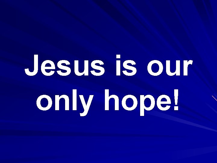 Jesus is our only hope! 