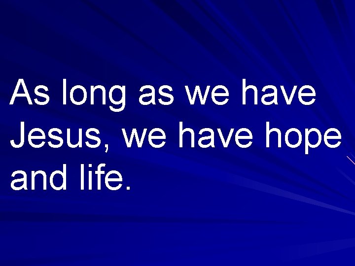 As long as we have Jesus, we have hope and life. 