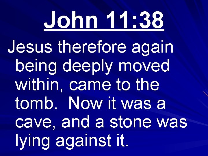 John 11: 38 Jesus therefore again being deeply moved within, came to the tomb.