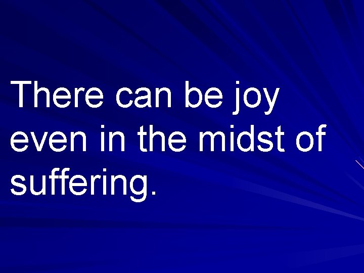 There can be joy even in the midst of suffering. 