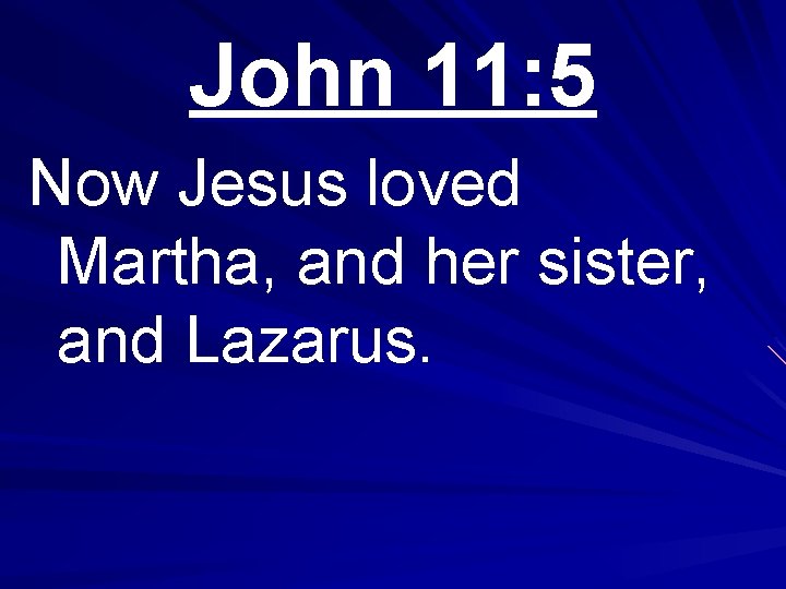 John 11: 5 Now Jesus loved Martha, and her sister, and Lazarus. 