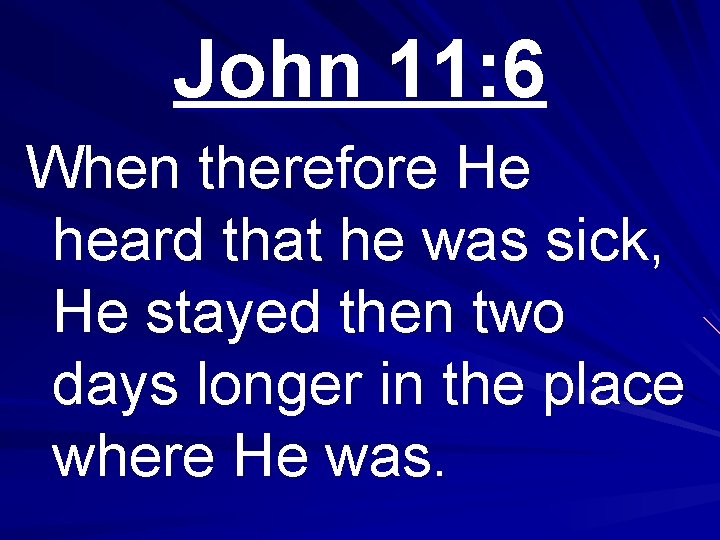 John 11: 6 When therefore He heard that he was sick, He stayed then