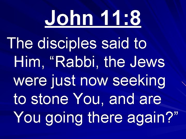 John 11: 8 The disciples said to Him, “Rabbi, the Jews were just now