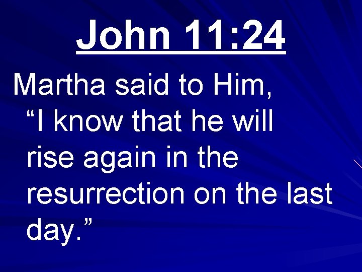 John 11: 24 Martha said to Him, “I know that he will rise again