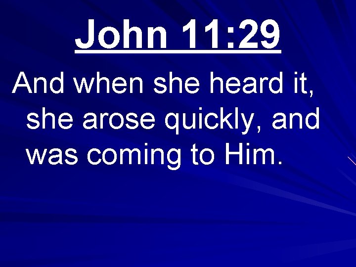 John 11: 29 And when she heard it, she arose quickly, and was coming