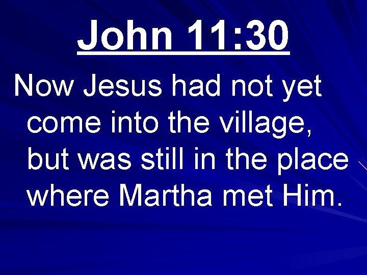 John 11: 30 Now Jesus had not yet come into the village, but was