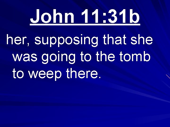 John 11: 31 b her, supposing that she was going to the tomb to