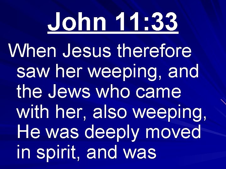 John 11: 33 When Jesus therefore saw her weeping, and the Jews who came
