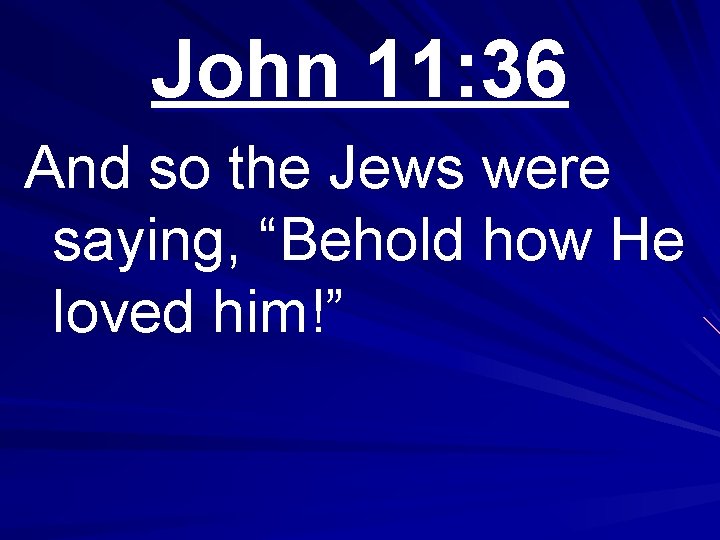 John 11: 36 And so the Jews were saying, “Behold how He loved him!”