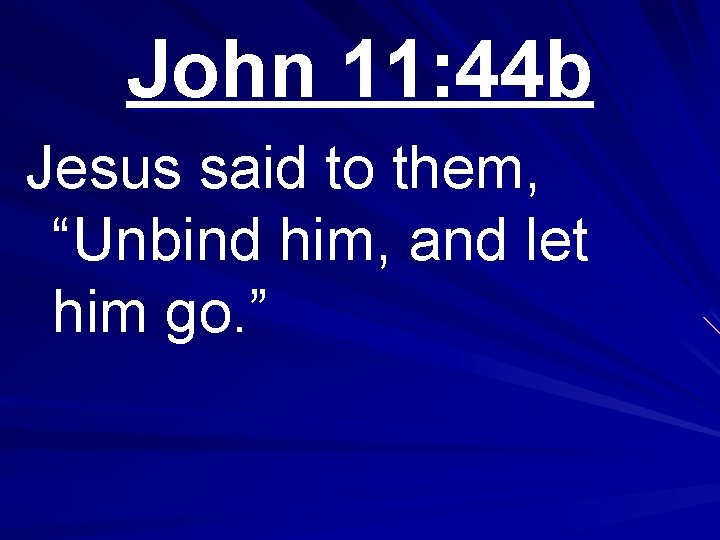 John 11: 44 b Jesus said to them, “Unbind him, and let him go.