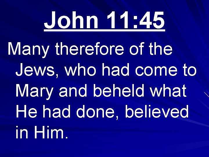 John 11: 45 Many therefore of the Jews, who had come to Mary and