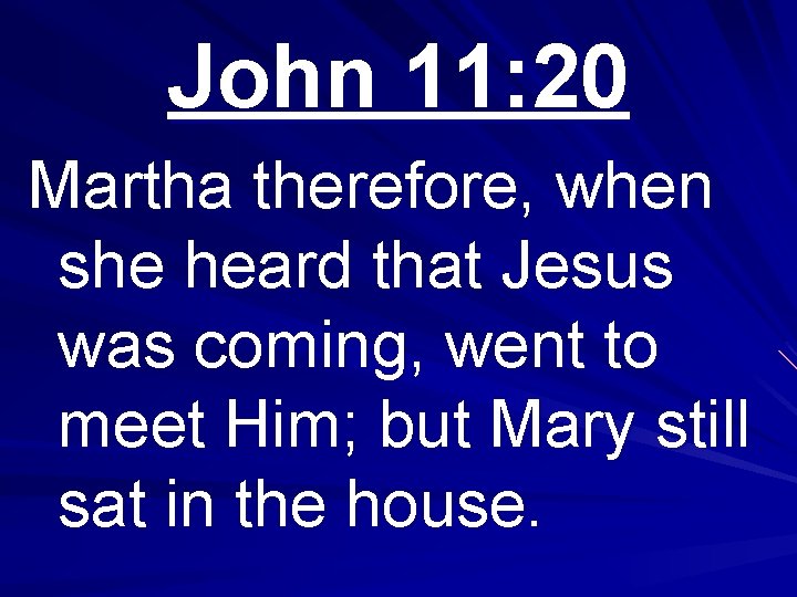 John 11: 20 Martha therefore, when she heard that Jesus was coming, went to