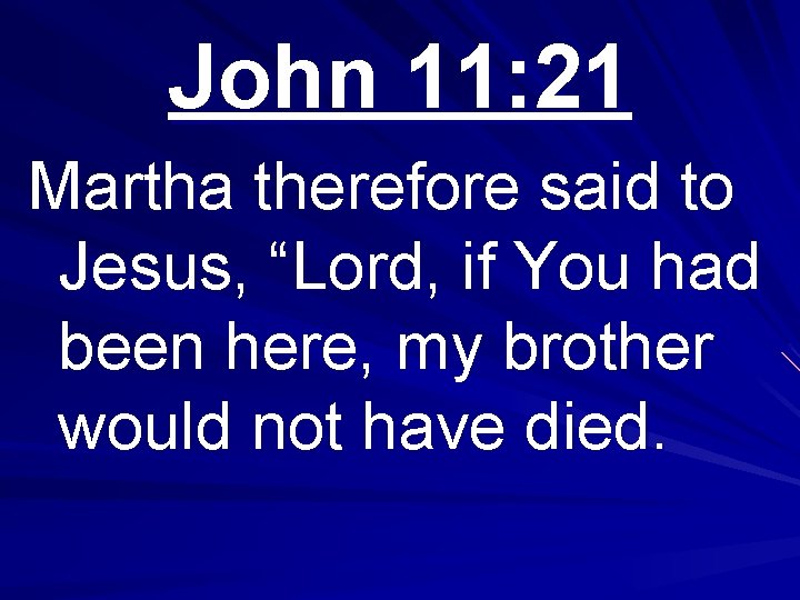 John 11: 21 Martha therefore said to Jesus, “Lord, if You had been here,